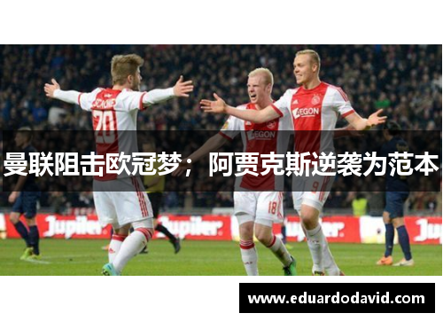 曼联阻击欧冠梦；阿贾克斯逆袭为范本