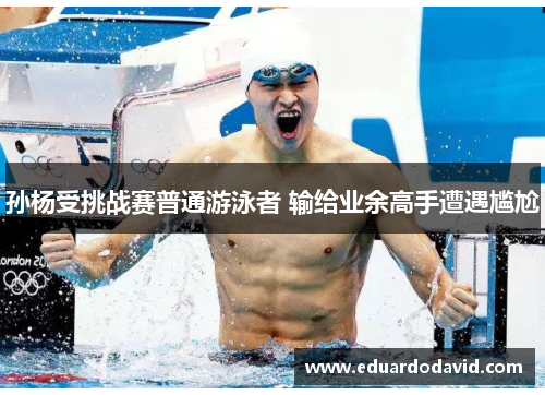 孙杨受挑战赛普通游泳者 输给业余高手遭遇尴尬