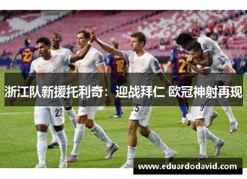 浙江队新援托利奇：迎战拜仁 欧冠神射再现